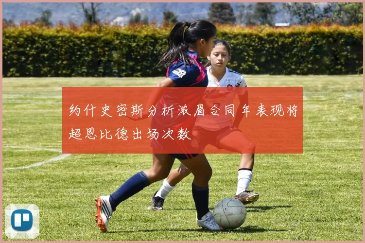 约什史密斯分析浓眉合同年表现将超恩比德出场次数